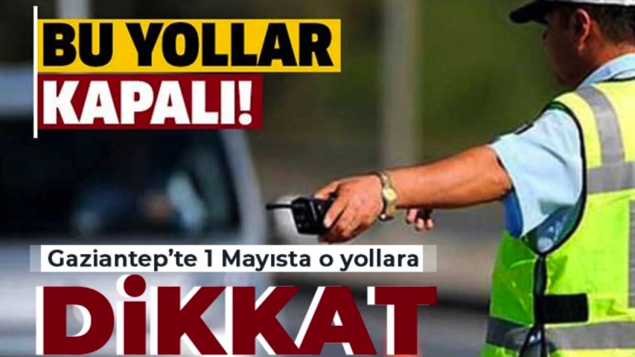 Gaziantep DİKKAT! Birçok Yol Yarın KAPALI