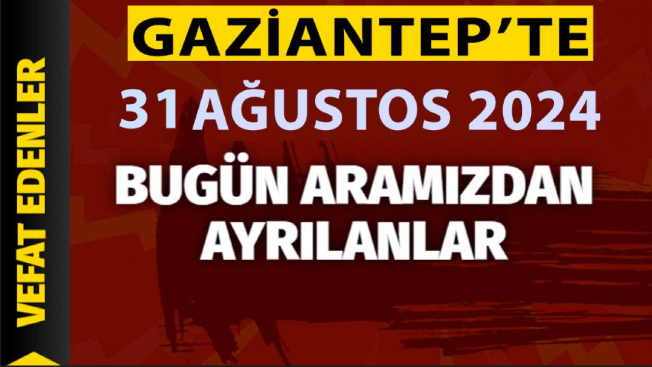 Gaziantep Defin Listesi Yaymlandı! Gaziantep’te 31 Ağustos 2024 Bugün 31 Vatandaşımız Vefat Etti Ve Defin Edildi!