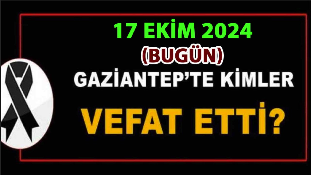 Gaziantep’in Defin Listesi Yayımlandı! 17 Ekim 2024 Gaziantep’te 15 Kadın, 16 Erkek 31 Kişi Defin Edildi!