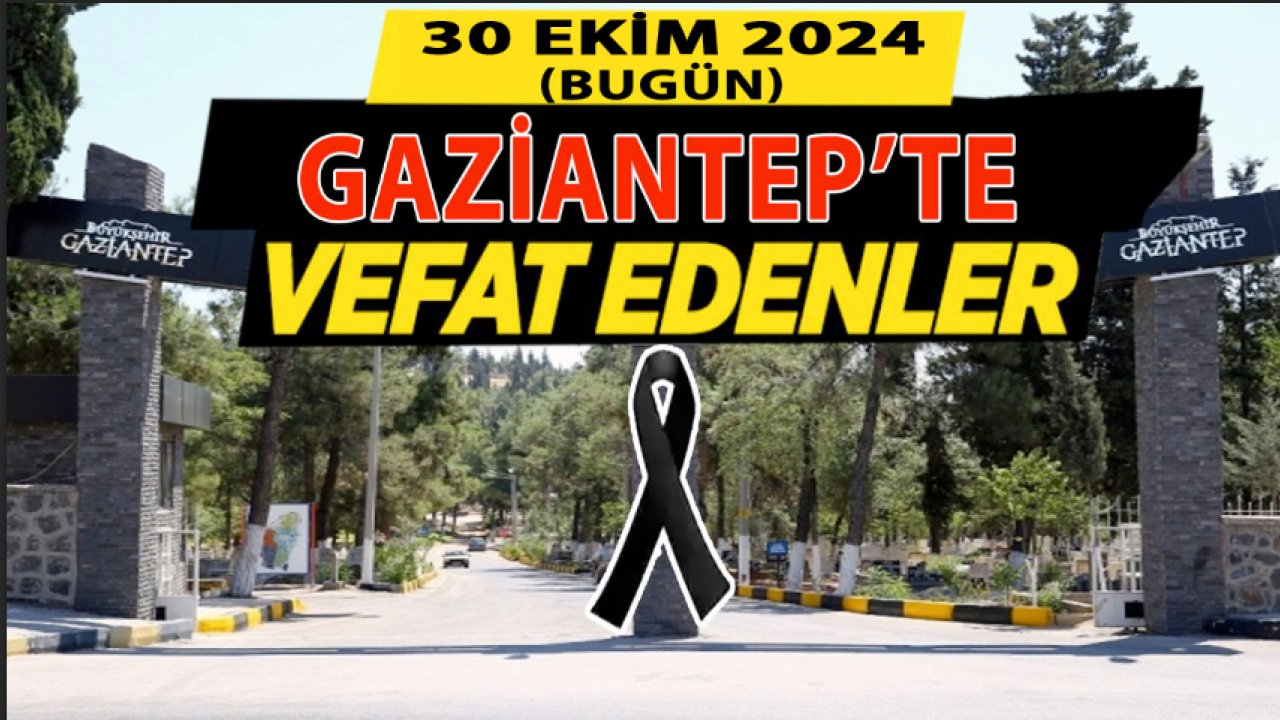 Gaziantep’te 33 Eve Resmen Ateş Düştü! Gaziantep Defin Listesi (30 EKİM 2024)