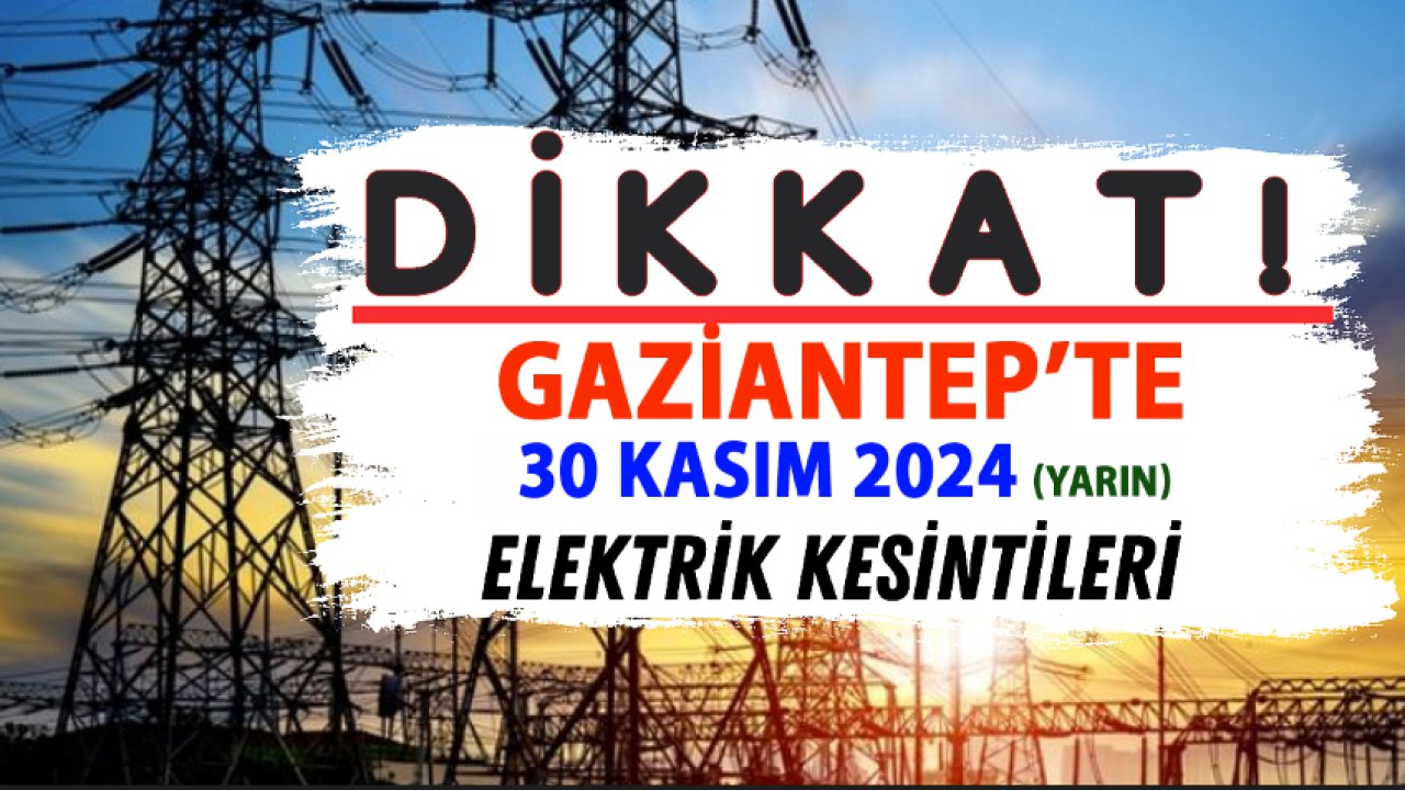 Gaziantep’te Elektrik Kesintisi Alarmı! GAZİANTEP’TE YARIN Birçok İlçede Işıklar Sönecek (30 Kasım 2024)