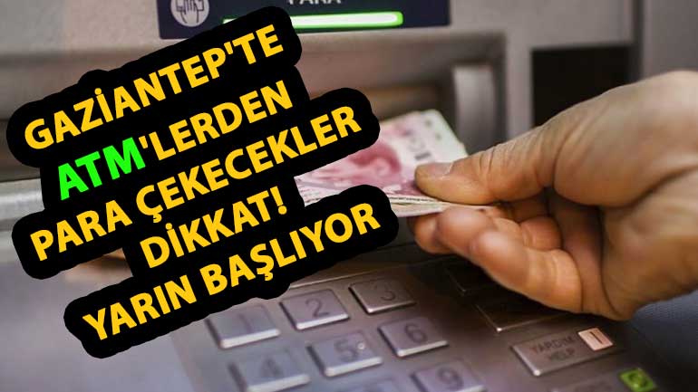 Gaziantep’te ATM’lerden Para Çekecekler Dikkat! Yarın Başlıyor